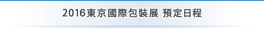 2016東京國際包裝展 預定日程